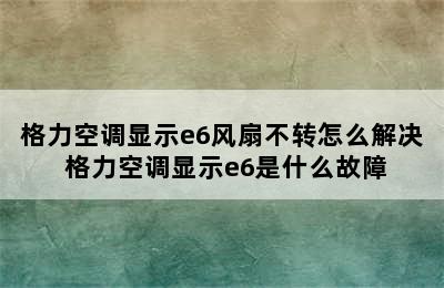 格力空调显示e6风扇不转怎么解决 格力空调显示e6是什么故障